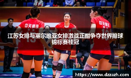 江苏女排与塞尔维亚女排激战正酣争夺世界排球锦标赛桂冠
