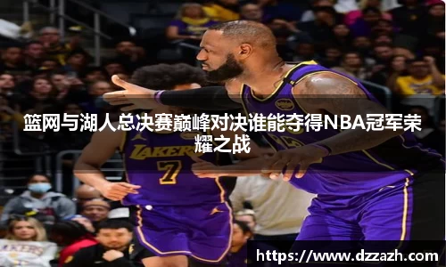 篮网与湖人总决赛巅峰对决谁能夺得NBA冠军荣耀之战
