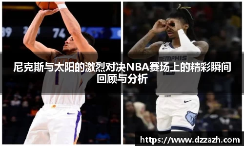 尼克斯与太阳的激烈对决NBA赛场上的精彩瞬间回顾与分析