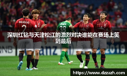 深圳红钻与天津松江的激烈对决谁能在赛场上笑到最后