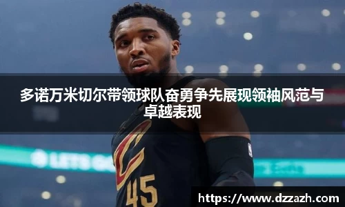 多诺万米切尔带领球队奋勇争先展现领袖风范与卓越表现