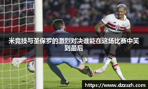 米竞技与圣保罗的激烈对决谁能在这场比赛中笑到最后