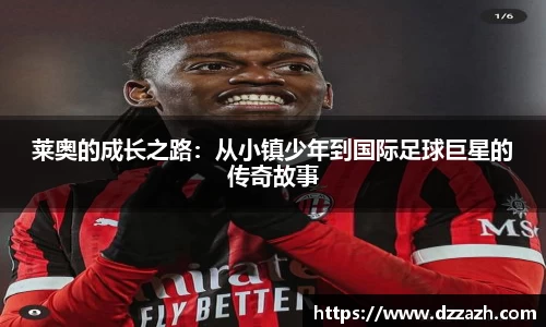 莱奥的成长之路：从小镇少年到国际足球巨星的传奇故事