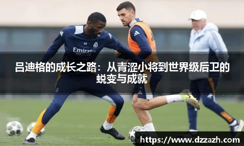 吕迪格的成长之路：从青涩小将到世界级后卫的蜕变与成就