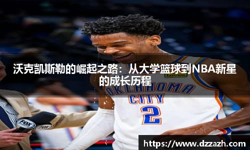 沃克凯斯勒的崛起之路：从大学篮球到NBA新星的成长历程