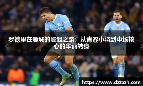 罗德里在曼城的崛起之路：从青涩小将到中场核心的华丽转身